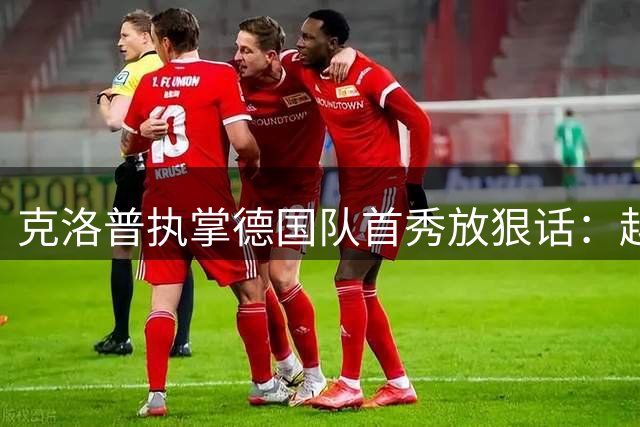 克洛普执掌德国队首秀放狠话：越界就辞职